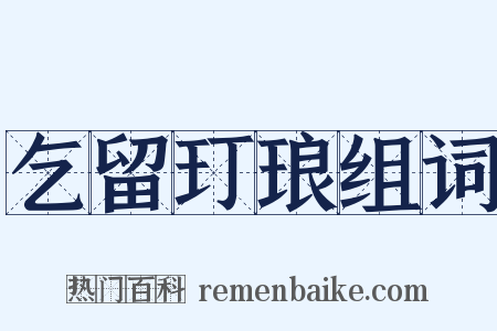 乞留玎琅组词是什么意思的图片